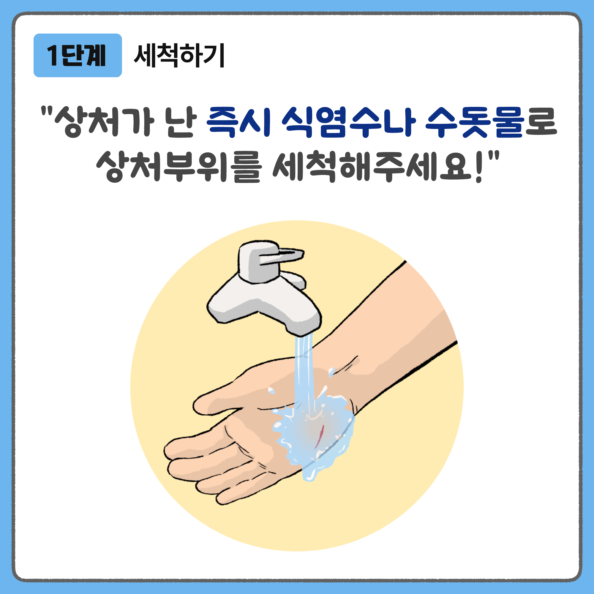 1단계 세척하기 - 상처가 난 즉시 식염수나 수돗물로 상처부위를 세척해주세요!