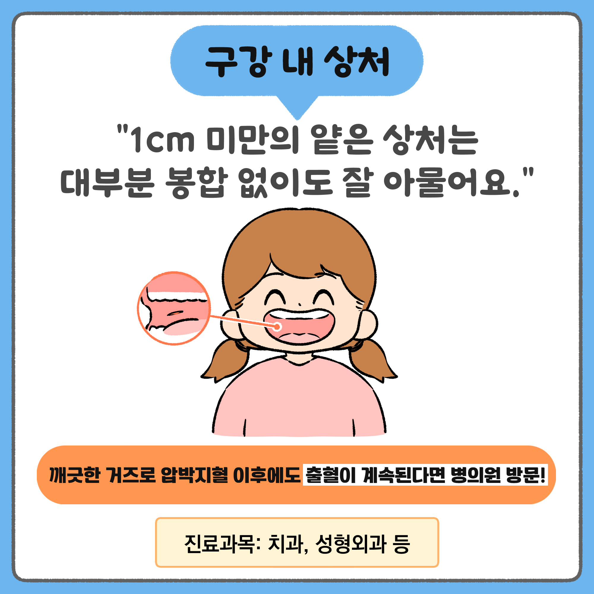 구강 내 상처 - 1cm 미만의 얕은 상처는 대부분 동합 없이도 잘 아물어요. 깨끗한 거즈로 압박지혈 이후에도 출혈이 계속된다면 병의원 방문! 진료과목 : 치과, 성형외과 등