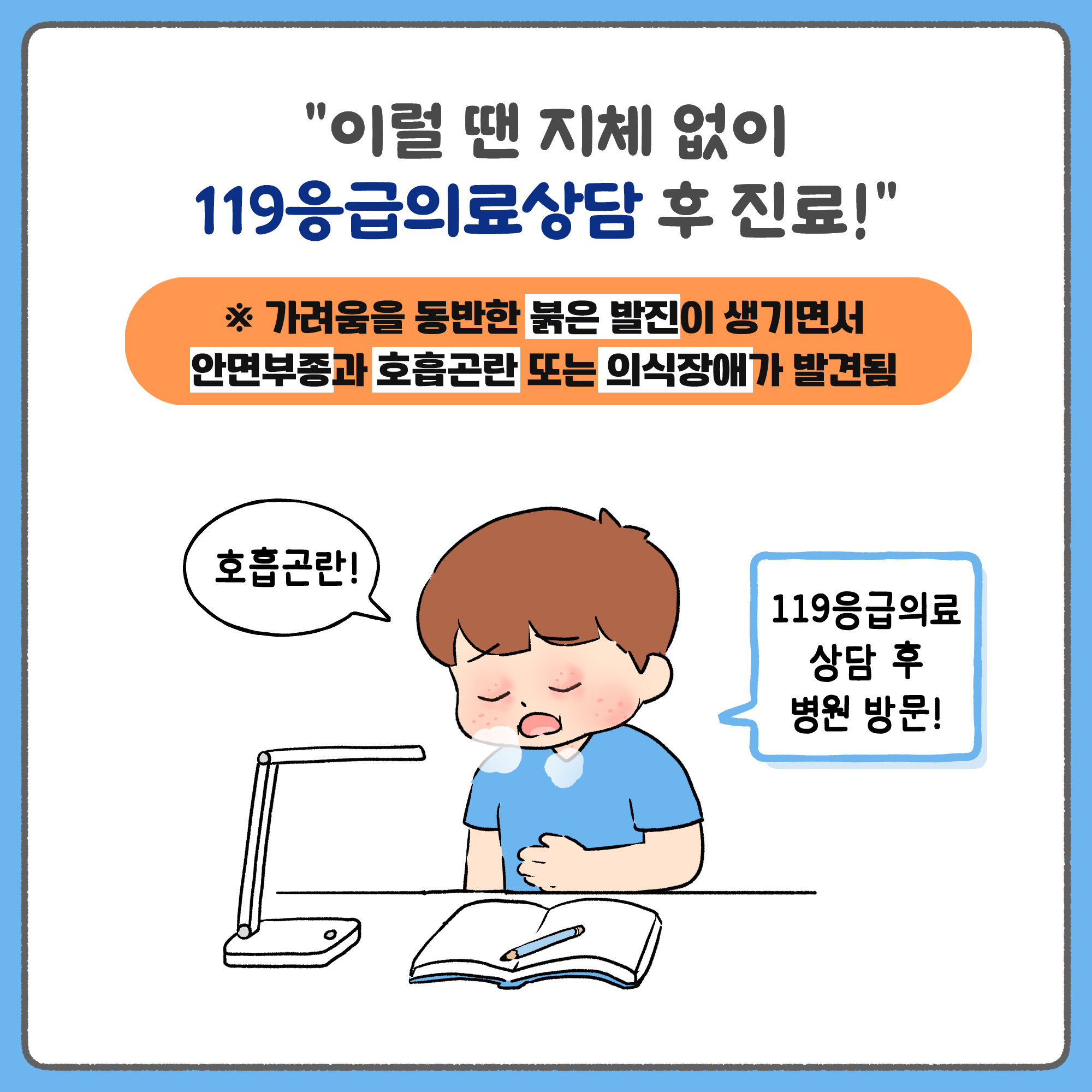 이럴 땐 지체 없이119응급의료상담 후 진료! 가려움을 동반한 붉은 발진이 생기면서 안면부종과 호흡곤란 또는 의식장애가 발견됨 - 119응급의료 상담 후 병원 방문!